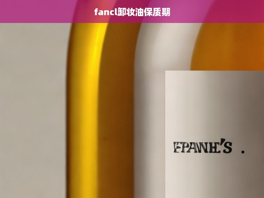 Fancl卸妆油保质期详解，如何正确保存与使用-第1张图片-东方成人网