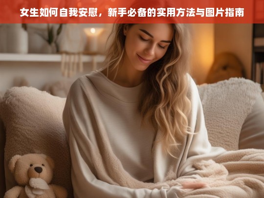 女生自我安慰的实用方法与图片指南，新手必备技巧-第1张图片-东方成人网