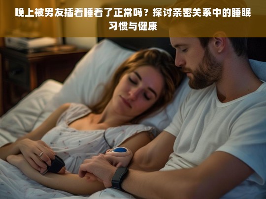 亲密关系中的睡眠习惯，晚上被伴侣插着睡着是否正常？-第1张图片-东方成人网