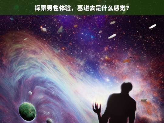 探索男性体验，深入感受的奥秘-第1张图片-东方成人网