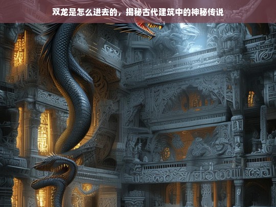 双龙入宫，揭秘古代建筑中的神秘传说与建筑智慧-第1张图片-东方成人网