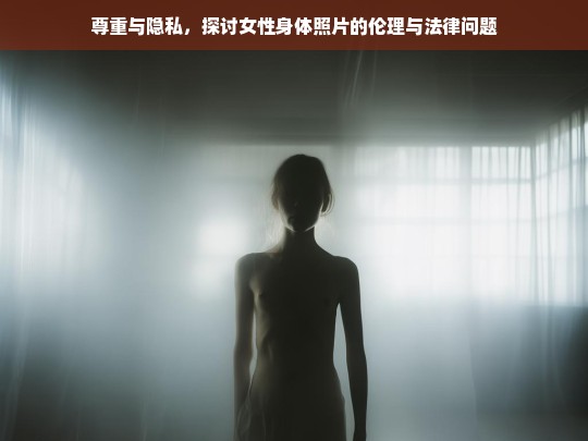 女性身体照片的伦理与法律边界，尊重与隐私的探讨-第1张图片-东方成人网