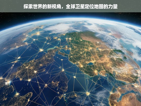 全球卫星定位地图，开启探索世界的新视角与力量-第1张图片-东方成人网