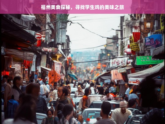 福州学生鸡美食探秘，一场味蕾的美味之旅-第1张图片-东方成人网