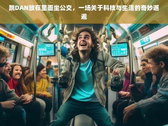 公交上的跳DAN，科技与日常生活的奇妙碰撞-第1张图片-东方成人网