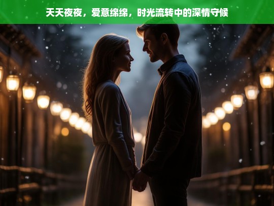 夜夜深情，时光流转中的绵绵爱意-第1张图片-东方成人网