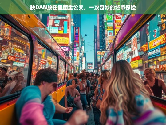 公交奇遇，跳DAN带来的城市探险之旅-第1张图片-东方成人网