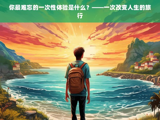 改变人生的旅程，我最难忘的一次性体验-第1张图片-东方成人网