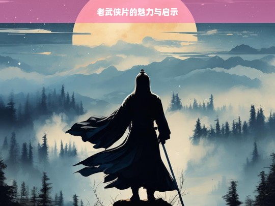 老武侠片，魅力与启示-第1张图片-东方成人网