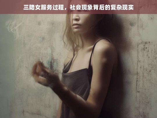 三陪女服务现象，揭示社会深层的复杂现实与挑战-第1张图片-东方成人网