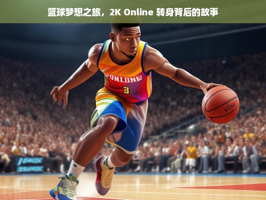 篮球梦想之旅，2K Online 转身背后的故事-第1张图片-东方成人网