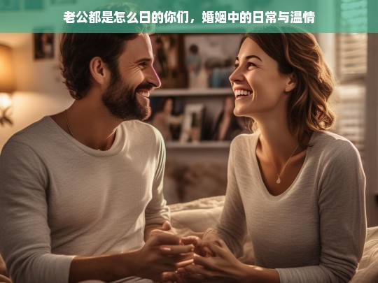 婚姻中的日常温情，老公的陪伴与关爱-第1张图片-东方成人网