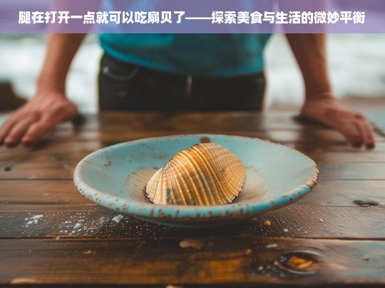 腿在打开一点就可以吃扇贝了，美食与生活的微妙平衡探索-第1张图片-东方成人网