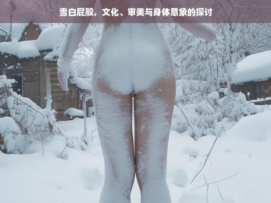 雪白屁股，文化、审美与身体意象的多维探讨-第1张图片-东方成人网