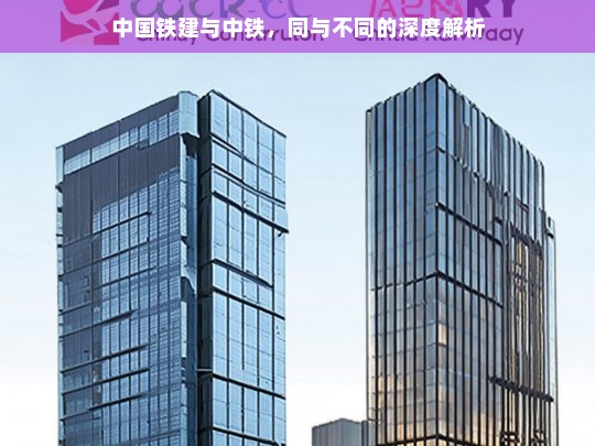 中国铁建与中铁的同与不同解析-第1张图片-东方成人网