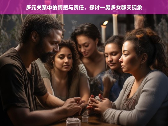 多元关系中的情感与责任，一男多女群交现象的社会与心理探讨-第1张图片-东方成人网