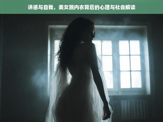 诱惑与自我，美女脱内衣背后的心理动机与社会文化分析-第1张图片-东方成人网