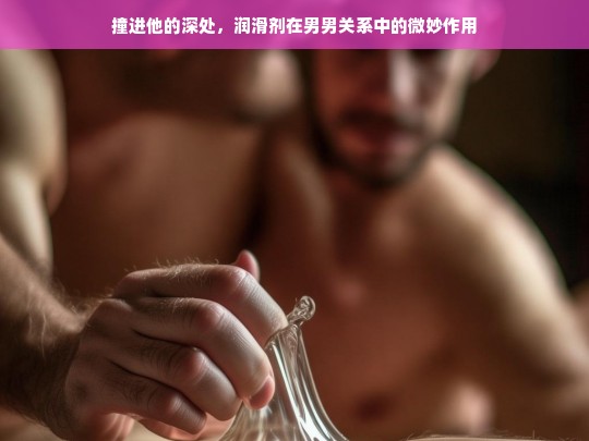 润滑剂在男男亲密关系中的重要作用与使用技巧-第1张图片-东方成人网