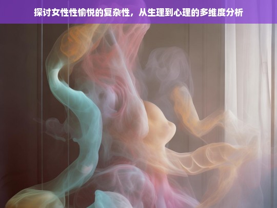 女性性愉悦的多维度解析，生理与心理的复杂交织-第1张图片-东方成人网