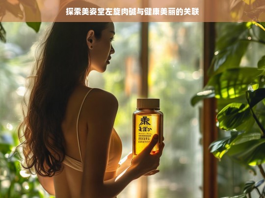 美姿堂左旋肉碱与健康美丽之关联探索-第1张图片-东方成人网