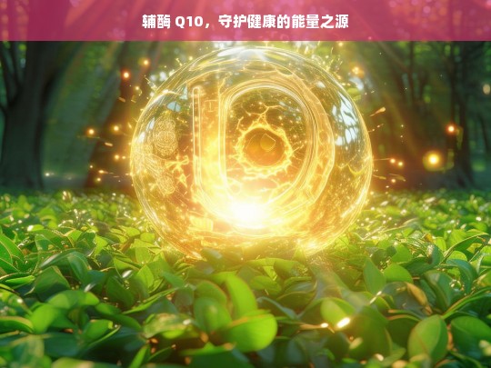 辅酶 Q10，健康的能量守护源-第1张图片-东方成人网