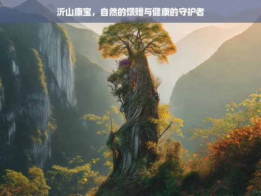 沂山康宝，自然馈赠与健康守护-第1张图片-东方成人网