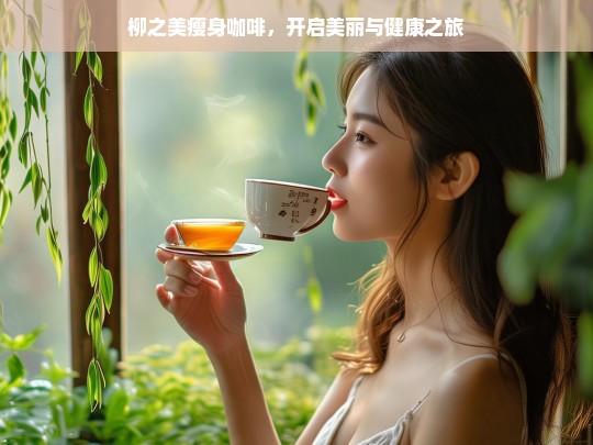 柳之美瘦身咖啡，美丽健康之旅由此开启-第1张图片-东方成人网