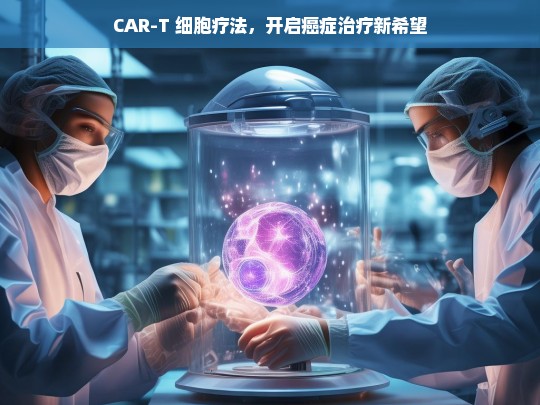 CAR-T 细胞疗法，癌症治疗的新曙光-第1张图片-东方成人网