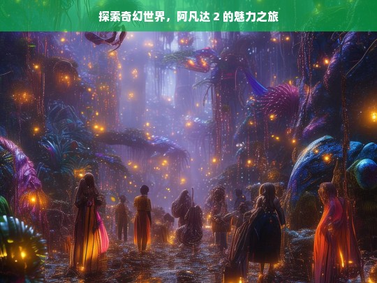 阿凡达 2，奇幻世界的魅力探索之旅-第1张图片-东方成人网