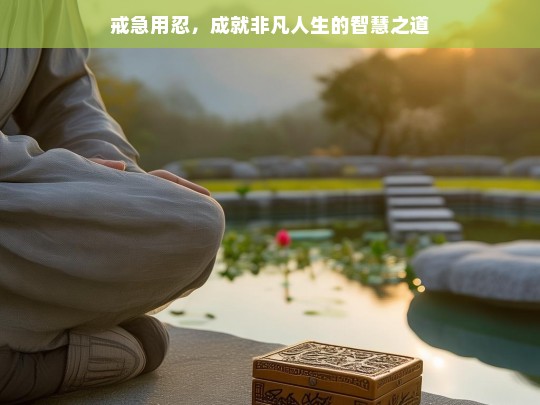 戒急用忍，成就非凡人生的智慧法门-第1张图片-东方成人网