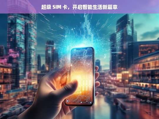 超级 SIM 卡，开启智能生活新篇章-第1张图片-东方成人网