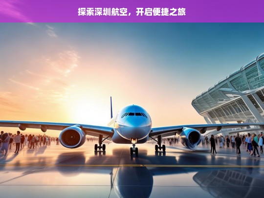 深圳航空，便捷之旅的探索-第1张图片-东方成人网