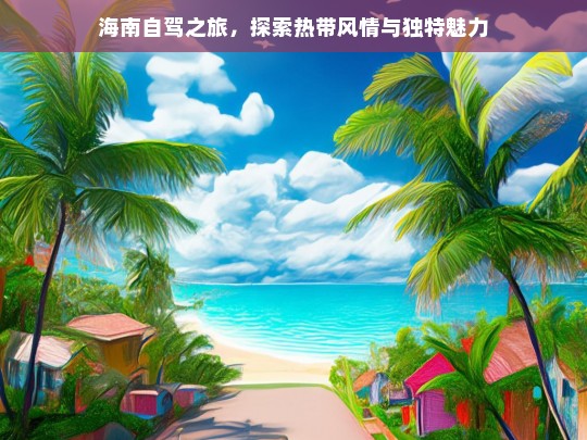 海南自驾之旅，探寻热带风情与独特魅力-第1张图片-东方成人网