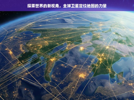 全球卫星定位地图，开启探索世界的新视角-第1张图片-东方成人网