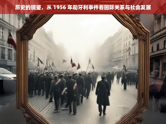 1956 年匈牙利事件对国际关系与社会发展的镜鉴-第1张图片-东方成人网