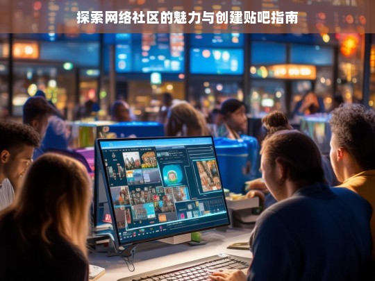 网络社区魅力探索与贴吧创建指南-第1张图片-东方成人网