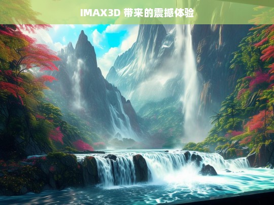 IMAX3D 的震撼之旅-第1张图片-东方成人网