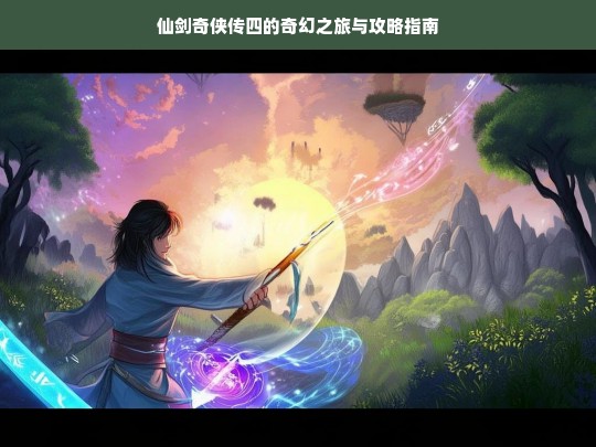 仙剑奇侠传四，奇幻之旅与攻略全览-第1张图片-东方成人网