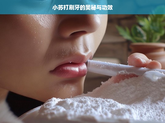 小苏打刷牙的奥秘与功效探究-第1张图片-东方成人网