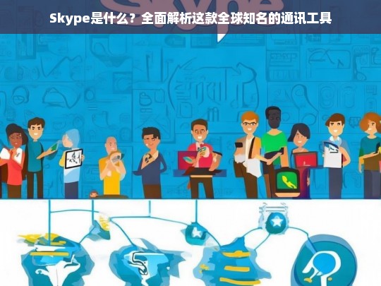 Skype，全球知名通讯工具的全面解析-第1张图片-东方成人网